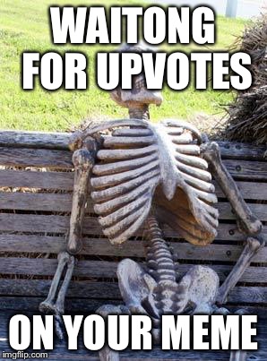 Waiting Skeleton Meme | WAITONG FOR UPVOTES; ON YOUR MEME | image tagged in memes,waiting skeleton | made w/ Imgflip meme maker