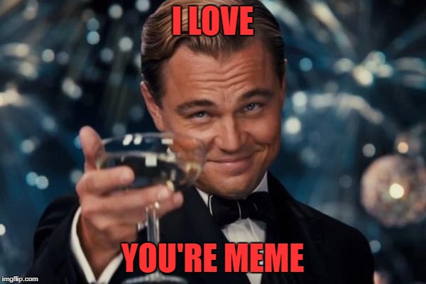 Leonardo Dicaprio Cheers Meme | I LOVE YOU'RE MEME | image tagged in memes,leonardo dicaprio cheers | made w/ Imgflip meme maker