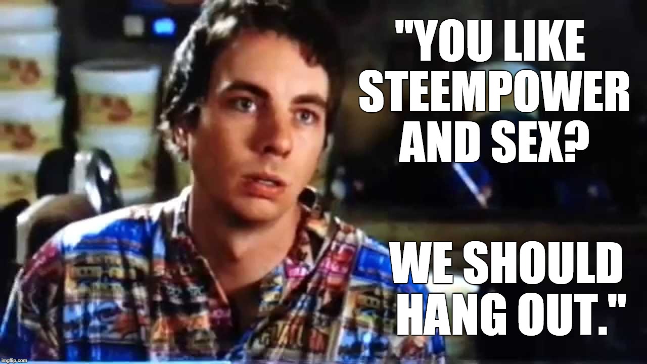 "YOU LIKE STEEMPOWER AND SEX? WE SHOULD HANG OUT." | made w/ Imgflip meme maker