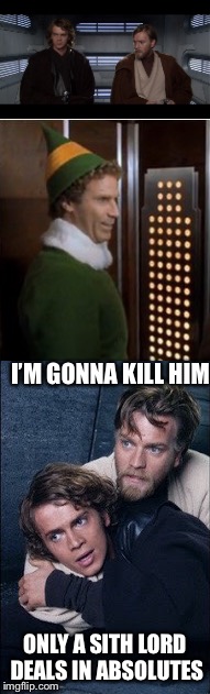 I’M GONNA KILL HIM; ONLY A SITH LORD DEALS IN ABSOLUTES | image tagged in memes,buddy the elf,anakin and obi wan | made w/ Imgflip meme maker