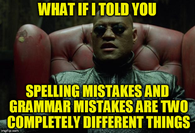 what if I told you | WHAT IF I TOLD YOU; SPELLING MISTAKES AND GRAMMAR MISTAKES ARE TWO COMPLETELY DIFFERENT THINGS | image tagged in what if i told you | made w/ Imgflip meme maker