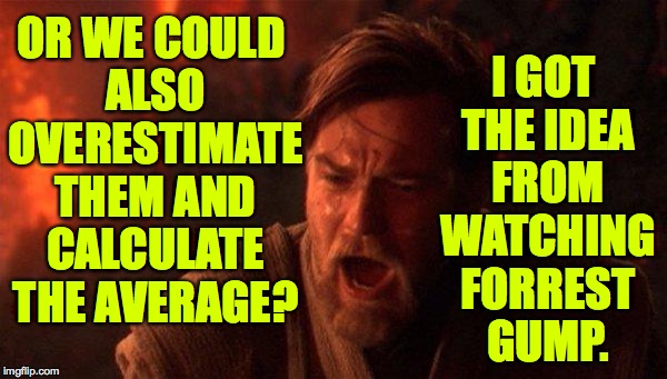 OR WE COULD ALSO OVERESTIMATE THEM AND CALCULATE THE AVERAGE? I GOT THE IDEA FROM WATCHING FORREST GUMP. | made w/ Imgflip meme maker