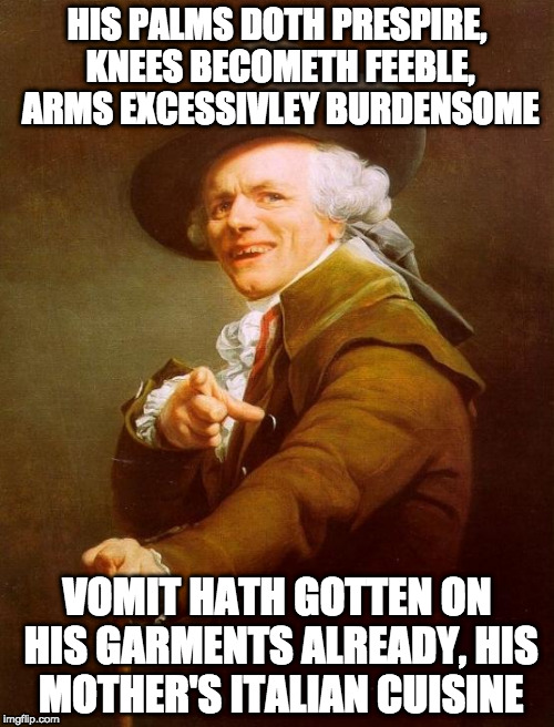 Joseph Ducreux | HIS PALMS DOTH PRESPIRE, KNEES BECOMETH FEEBLE, ARMS EXCESSIVLEY BURDENSOME; VOMIT HATH GOTTEN ON HIS GARMENTS ALREADY, HIS MOTHER'S ITALIAN CUISINE | image tagged in memes,joseph ducreux | made w/ Imgflip meme maker