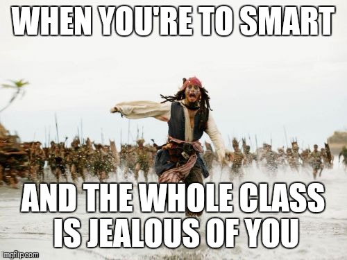 Jack Sparrow Being Chased Meme | WHEN YOU'RE TO SMART; AND THE WHOLE CLASS IS JEALOUS OF YOU | image tagged in memes,jack sparrow being chased | made w/ Imgflip meme maker