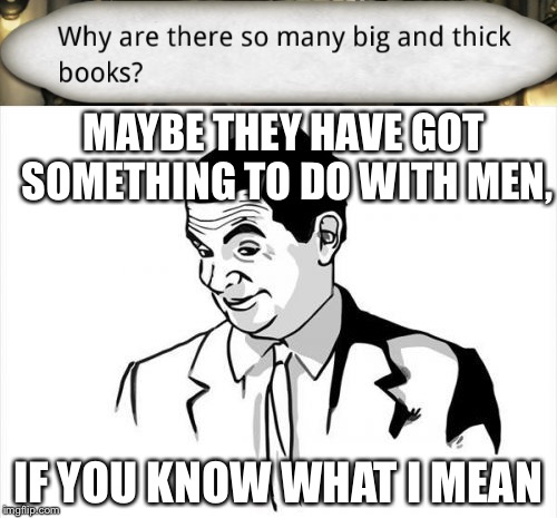 Wording choices at it's finest. | MAYBE THEY HAVE GOT SOMETHING TO DO WITH MEN, IF YOU KNOW WHAT I MEAN | image tagged in memes,if you know what i mean bean,misunderstood,suggestive | made w/ Imgflip meme maker