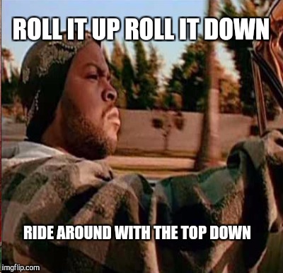 ROLL IT UP ROLL IT DOWN RIDE AROUND WITH THE TOP DOWN | made w/ Imgflip meme maker
