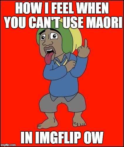 imgflip - maori = dis | HOW I FEEL WHEN YOU CAN'T USE MAORI; IN IMGFLIP OW | image tagged in new zealand,imgflip | made w/ Imgflip meme maker
