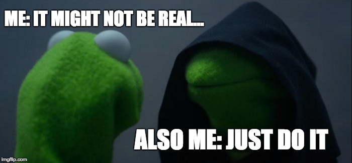 ME: IT MIGHT NOT BE REAL... ALSO ME: JUST DO IT | image tagged in memes,evil kermit | made w/ Imgflip meme maker