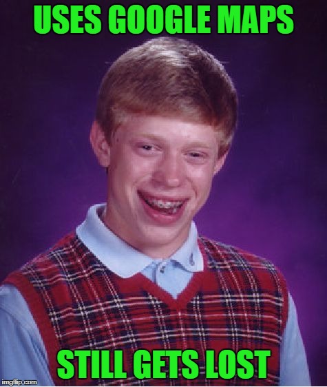 Bad Luck Brian Meme | USES GOOGLE MAPS STILL GETS LOST | image tagged in memes,bad luck brian | made w/ Imgflip meme maker