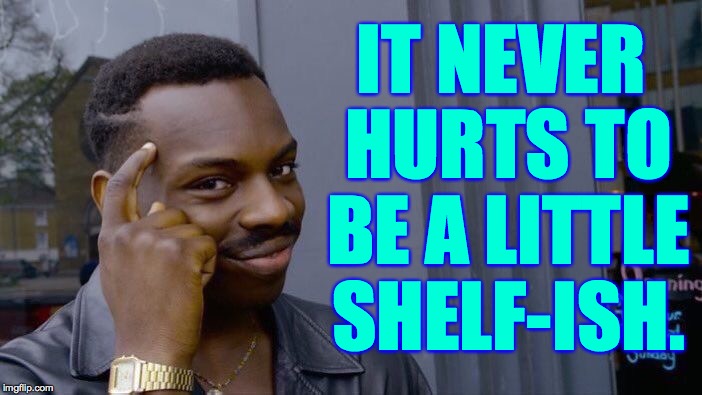 Roll Safe Think About It Meme | IT NEVER HURTS TO BE A LITTLE SHELF-ISH. | image tagged in memes,roll safe think about it | made w/ Imgflip meme maker