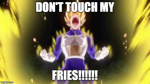 vegeta | DON'T TOUCH MY; FRIES!!!!!! | image tagged in vegeta | made w/ Imgflip meme maker