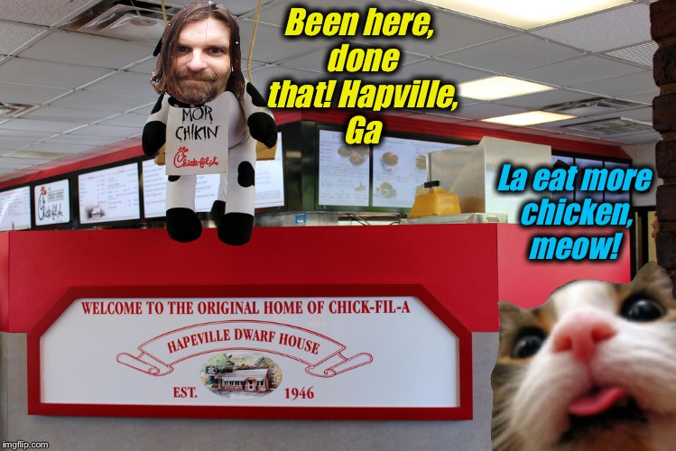 Been here, done that! Hapville, Ga La eat more chicken, meow! | made w/ Imgflip meme maker