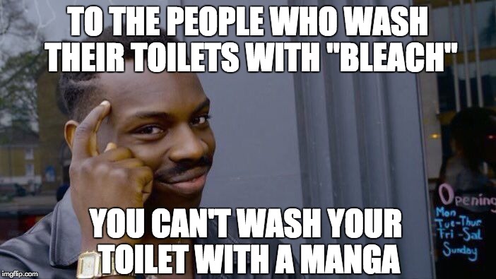Bleach don't wash toilets. | TO THE PEOPLE WHO WASH THEIR TOILETS WITH "BLEACH"; YOU CAN'T WASH YOUR TOILET WITH A MANGA | image tagged in memes,roll safe think about it,manga,bleach | made w/ Imgflip meme maker