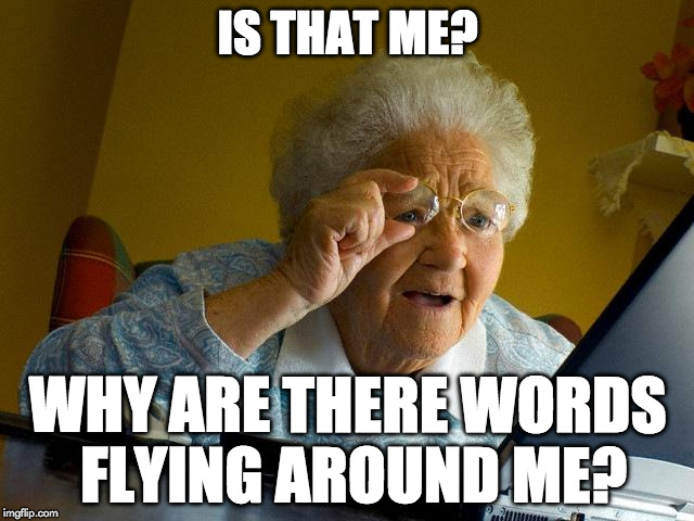 Grandma Finds The Internet Meme | IS THAT ME? WHY ARE THERE WORDS FLYING AROUND ME? | image tagged in memes,grandma finds the internet | made w/ Imgflip meme maker