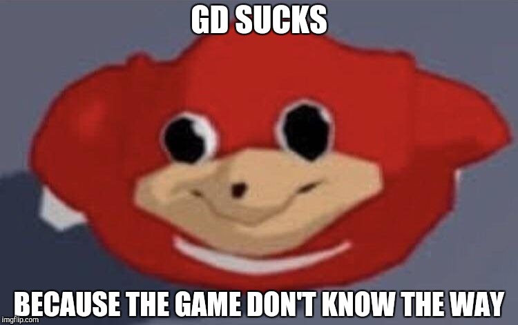 Do you know de wae  | GD SUCKS; BECAUSE THE GAME DON'T KNOW THE WAY | image tagged in do you know de wae | made w/ Imgflip meme maker