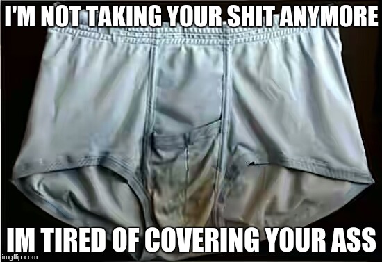 When your underwear quits | I'M NOT TAKING YOUR SHIT ANYMORE; IM TIRED OF COVERING YOUR ASS | image tagged in memes,underwear | made w/ Imgflip meme maker