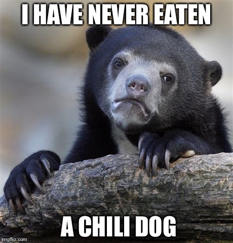 Confession Bear Meme | I HAVE NEVER EATEN; A CHILI DOG | image tagged in memes,confession bear | made w/ Imgflip meme maker