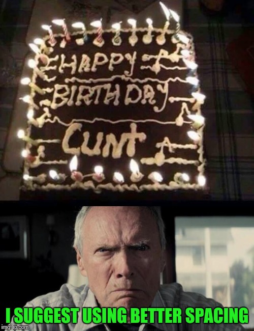 Spacing is paramount | I SUGGEST USING BETTER SPACING | image tagged in clint eastwood,birthday cake,pipe_picasso | made w/ Imgflip meme maker