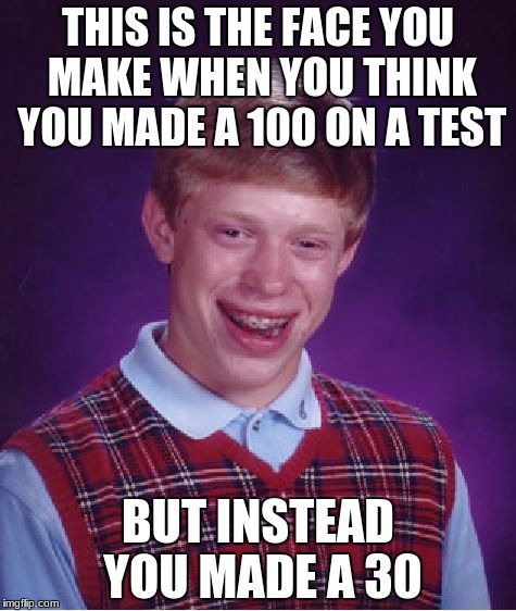 Bad Luck Brian Meme | THIS IS THE FACE YOU MAKE WHEN YOU THINK YOU MADE A 100 ON A TEST; BUT INSTEAD YOU MADE A 30 | image tagged in memes,bad luck brian | made w/ Imgflip meme maker
