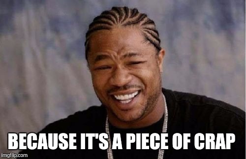 Yo Dawg Heard You Meme | BECAUSE IT'S A PIECE OF CRAP | image tagged in memes,yo dawg heard you | made w/ Imgflip meme maker