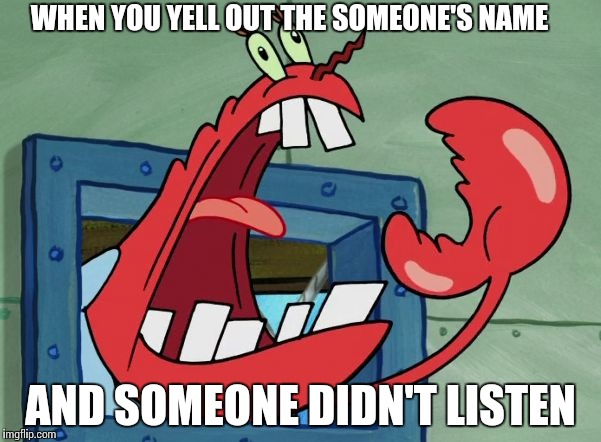 WHEN YOU YELL OUT THE
SOMEONE'S NAME; AND SOMEONE DIDN'T LISTEN | image tagged in yelling krabs | made w/ Imgflip meme maker