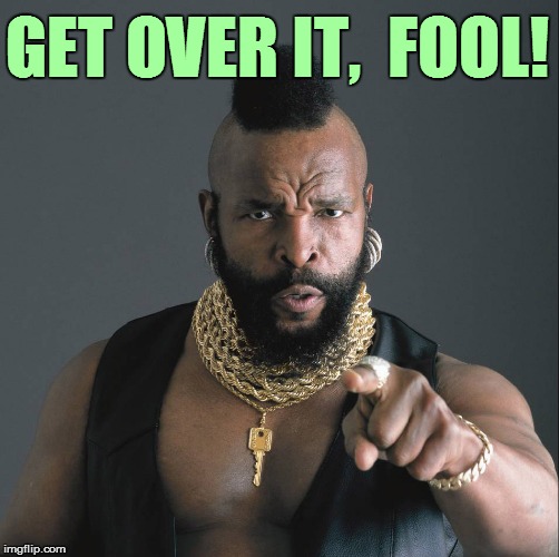 GET OVER IT,  FOOL! | made w/ Imgflip meme maker