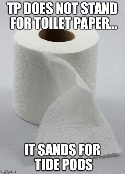 toilet paper | TP DOES NOT STAND FOR TOILET PAPER... IT SANDS FOR TIDE PODS | image tagged in toilet paper | made w/ Imgflip meme maker