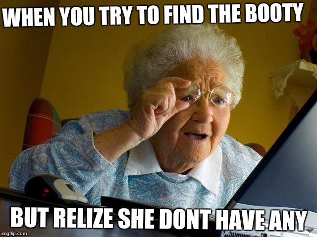 Grandma Finds The Internet Meme | WHEN YOU TRY TO FIND THE BOOTY; BUT RELIZE SHE DONT HAVE ANY | image tagged in memes,grandma finds the internet | made w/ Imgflip meme maker