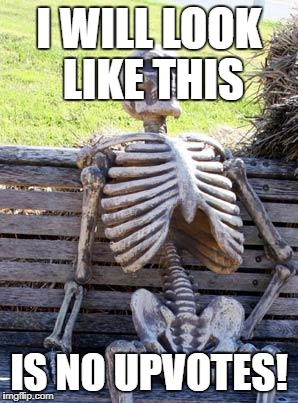 Waiting Skeleton Meme | I WILL LOOK LIKE THIS; IS NO UPVOTES! | image tagged in memes,waiting skeleton | made w/ Imgflip meme maker