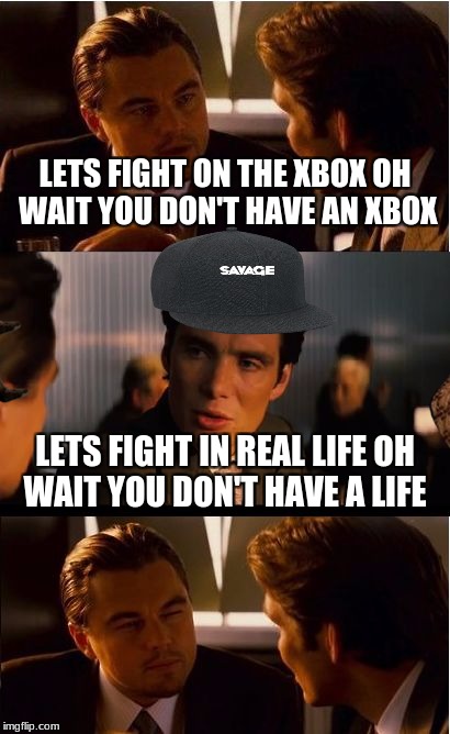 Inception | LETS FIGHT ON THE XBOX OH WAIT YOU DON'T HAVE AN XBOX; LETS FIGHT IN REAL LIFE OH WAIT YOU DON'T HAVE A LIFE | image tagged in memes,inception,scumbag | made w/ Imgflip meme maker