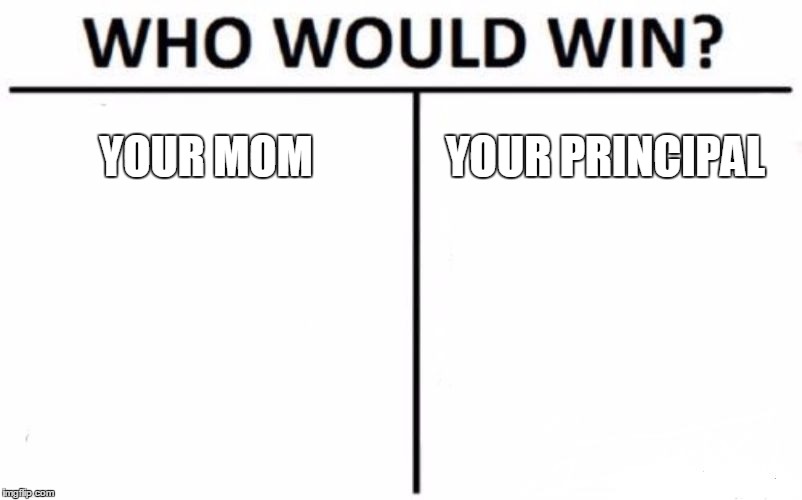 Who Would Win? Meme | YOUR MOM; YOUR PRINCIPAL | image tagged in memes,who would win | made w/ Imgflip meme maker