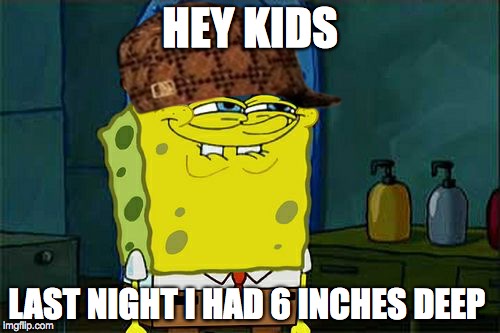 Don't You Squidward | HEY KIDS; LAST NIGHT I HAD 6 INCHES DEEP | image tagged in memes,dont you squidward,scumbag | made w/ Imgflip meme maker