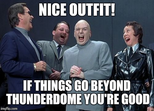 Laughing Villains | NICE OUTFIT! IF THINGS GO BEYOND THUNDERDOME YOU'RE GOOD | image tagged in memes,laughing villains | made w/ Imgflip meme maker