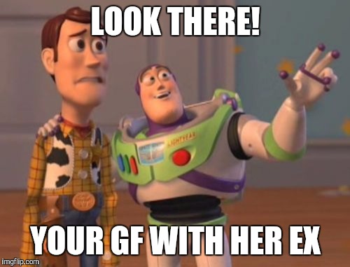 X, X Everywhere Meme | LOOK THERE! YOUR GF WITH HER EX | image tagged in memes,x x everywhere | made w/ Imgflip meme maker