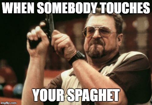 Am I The Only One Around Here | WHEN SOMEBODY TOUCHES; YOUR SPAGHET | image tagged in memes,am i the only one around here | made w/ Imgflip meme maker