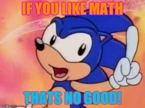 Sonic Sez | IF YOU LIKE MATH; THATS NO GOOD! | image tagged in sonic sez | made w/ Imgflip meme maker