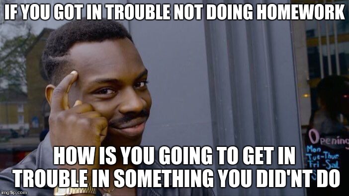 Roll Safe Think About It Meme | IF YOU GOT IN TROUBLE NOT DOING HOMEWORK; HOW IS YOU GOING TO GET IN TROUBLE IN SOMETHING YOU DID'NT DO | image tagged in memes,roll safe think about it | made w/ Imgflip meme maker