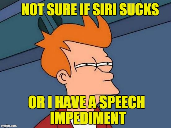Futurama Fry | NOT SURE IF SIRI SUCKS; OR I HAVE A SPEECH IMPEDIMENT | image tagged in memes,futurama fry | made w/ Imgflip meme maker