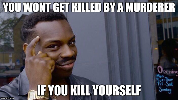 Roll Safe Think About It Meme | YOU WONT GET KILLED BY A MURDERER; IF YOU KILL YOURSELF | image tagged in memes,roll safe think about it | made w/ Imgflip meme maker