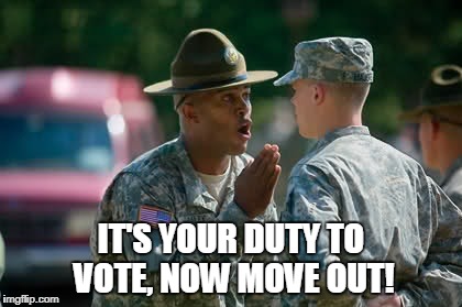 VOTE | IT'S YOUR DUTY TO VOTE, NOW MOVE OUT! | image tagged in duty,vote,army drill sergeant,america | made w/ Imgflip meme maker