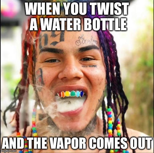 6ix9ine is the worst | WHEN YOU TWIST A WATER BOTTLE; AND THE VAPOR COMES OUT | image tagged in 69,6ix9ine,rapper,vape nation,hesucks | made w/ Imgflip meme maker