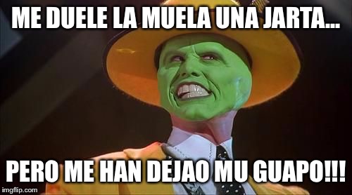 Jim Carrey The Mask |  ME DUELE LA MUELA UNA JARTA... PERO ME HAN DEJAO MU GUAPO!!! | image tagged in jim carrey the mask | made w/ Imgflip meme maker