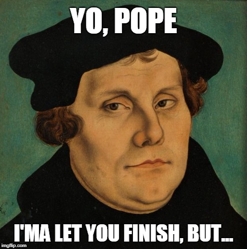 Martin Luther | YO, POPE; I'MA LET YOU FINISH, BUT... | image tagged in martin luther | made w/ Imgflip meme maker