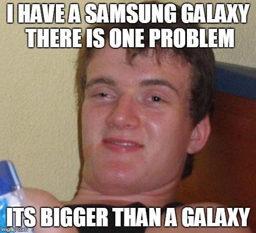 10 Guy Meme | I HAVE A SAMSUNG GALAXY THERE IS ONE PROBLEM; ITS BIGGER THAN A GALAXY | image tagged in memes,10 guy | made w/ Imgflip meme maker