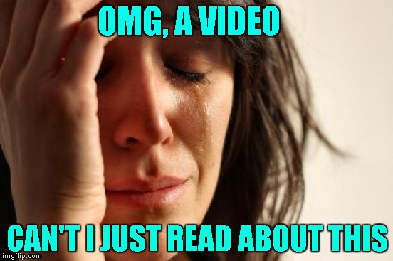 First World Problems | OMG, A VIDEO; CAN'T I JUST READ ABOUT THIS | image tagged in memes,first world problems | made w/ Imgflip meme maker