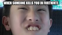 WHEN SOMEONE KILLS YOU IN FORTNINTE | image tagged in funny face | made w/ Imgflip meme maker