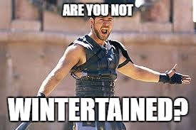 Are you not entertained | ARE YOU NOT; WINTERTAINED? | image tagged in are you not entertained | made w/ Imgflip meme maker