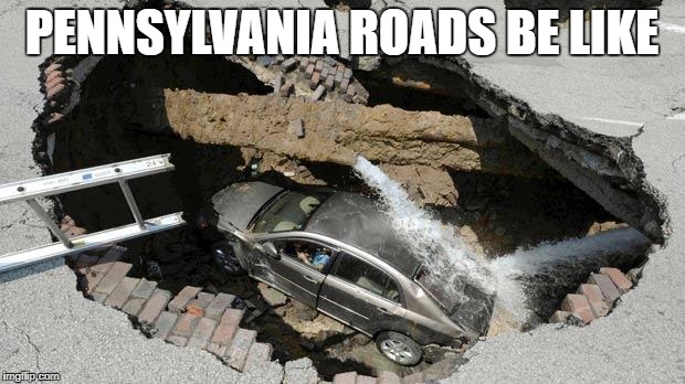 PENNSYLVANIA ROADS BE LIKE | image tagged in pothole,pennsylvania,pa potholes | made w/ Imgflip meme maker