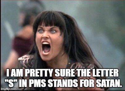 Screaming Woman | I AM PRETTY SURE THE LETTER "S" IN PMS STANDS FOR SATAN. | image tagged in screaming woman,pms,memes,funny,funny memes | made w/ Imgflip meme maker