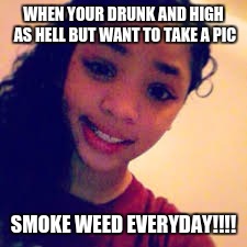 WHEN YOUR DRUNK AND HIGH AS HELL BUT WANT TO TAKE A PIC; SMOKE WEED EVERYDAY!!!! | image tagged in smoke weed everyday | made w/ Imgflip meme maker
